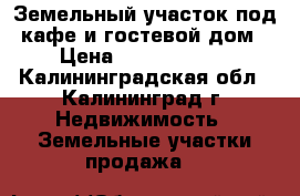 Земельный участок под кафе и гостевой дом › Цена ­ 11 000 000 - Калининградская обл., Калининград г. Недвижимость » Земельные участки продажа   
